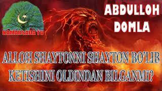 ALLOH TAOLO SHAYTONNI SHAYTON BO'LIB KETISHINI OLDINDAN BILGANMI? ABDULLOH DOMLA