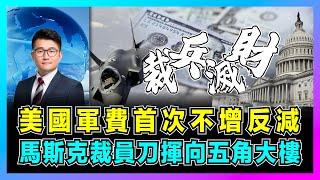 美國軍費首次不增反減，特朗普推翻拜登國防授權！｜馬斯克裁員大刀揮向五角大樓，優先太平洋軍事針對中國！【屈機觀察 EP234】