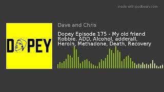 Dopey Episode 175 - My old friend Robbie. ADD, Alcohol, adderall, Heroin, Methadone, Death, Recovery