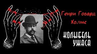 Генри Говард Холмс | Доктор Холмс | Колыбель Ужаса