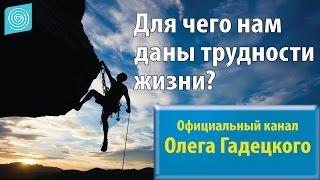 Для чего нам даны трудности жизни? Олег Гадецкий