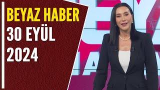 BEYAZ HABER 30 EYLÜL 2024