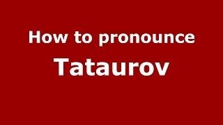 How to pronounce Tataurov (Russian/Russia) - PronounceNames.com