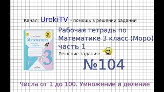 Задание №104 Умножение и деление - ГДЗ по Математике Рабочая тетрадь 3 класс (Моро) 1 часть