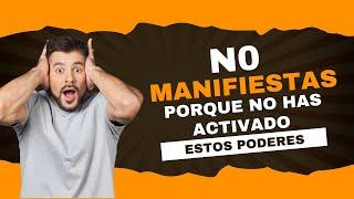 NO MANIFIESTAS PORQUE NO HAS ACTIVADO ESTOS PODERES