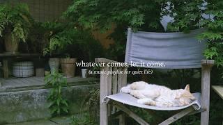 whatever comes, let it come. — (a music playlist for quiet life)