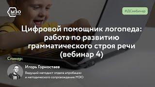 Цифровой помощник логопеда: работа по развитию грамматического строя речи (вебинар 4)