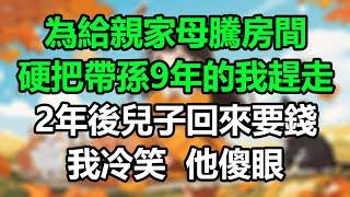 為給親家母騰房間，硬把帶孫9年的我趕走，2年後兒子回來要錢，我冷笑他傻眼！#晚年哲理#心書時光#中老年心語#淺談人生#為人處事#生活經驗#情感故事#唯美频道#婆媳#養老#深夜淺讀