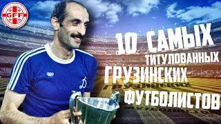 10 САМЫХ ТИТУЛОВАННЫХ ГРУЗИНСКИХ ФУТБОЛИСТОВ!