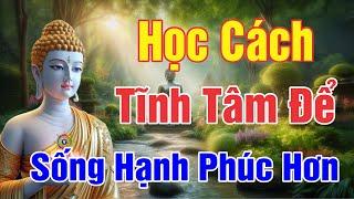 Học cách TĨNH TÂM Bớt Lo Lắng Suy Nghĩ Nhiều, Càng Nghe Càng Thấm _ Phật Dạy Cho Tâm An Lạc