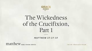 The Wickedness of the Crucifixion, Part 1 (Matthew 27:27–37) [Audio Only]