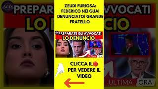 ZEUDI FURIOSA: FEDERICO NEI GUAI DENUNCIATO! GRANDE FRATELLO