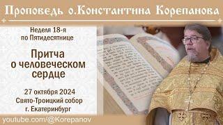 Притча о человеческом сердце. Проповедь о. Константина Корепанова (27.10.2024)