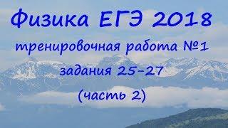 физика ЕГЭ 2018 тренировочная работа 1 разбор заданий 25, 26, 27 (часть 2)