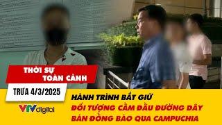 Thời sự toàn cảnh 4/3: Hành trình bắt giữ đối tượng cầm đầu đường dây bán đồng bào qua Campuchia