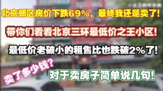 北京郊区房价下跌69%，最终还是卖了！带你们看看北京三环最低价之王的小区。最低价老破小的租售比也跌破2%了。对于卖房子说几句。卖了多少钱？|生育崩塌|北京房价|未来预期|公务员|体制内|财富蒸发