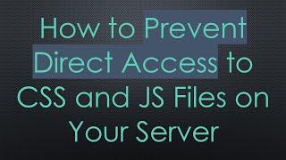 How to Prevent Direct Access to CSS and JS Files on Your Server