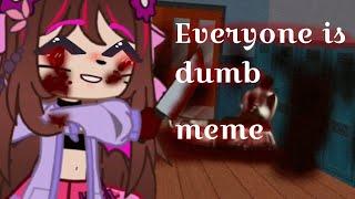 Everyone is dumb meme//Моника&Физалис// кумыс~kymblc 