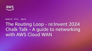 The Routing Loop: re:Invent 2024 - Chalk Talks - A guide to networking with AWS Cloud WAN