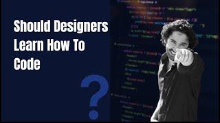 Should a UX Designer Learn How To Code?