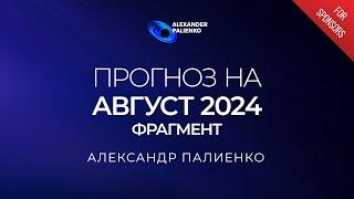 ФРАГМЕНТ «Прогноз на Август 2024 года». Александр Палиенко.