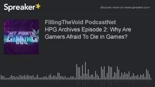 HPG Archives Episode 2: Why Are Gamers Afraid To Die in Games? (part 4 of 4)