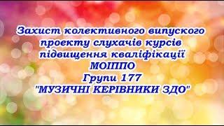 Захист колективного випускного проекту - Музичні керівники ЗДО  (група №177)