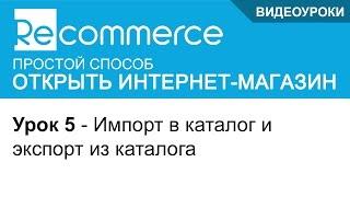 Урок 5 - Импорт и экспорт товаров каталога вашего интернет магазина на платформе Recommerce.