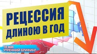 ВВП России - Рецессия длинною в год - Утренний брифинг - 18 мая