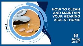 How to clean and maintain your hearing aids at home.