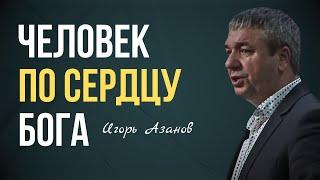 ЧЕЛОВЕК ПО СЕРДЦУ БОГА | Игорь Азанов | Проповедь