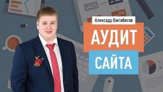 Как самостоятельно и бесплатно сделать SEO аудит сайта? Аудит на живом примере. Александр Ожгибесов