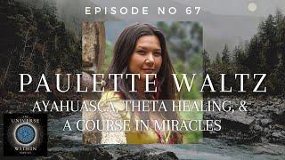 Universe Within Podcast Ep67 - Paulette Waltz - Ayahuasca, Theta Healing, & A Course in Miracles