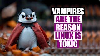 Help Vampires Are The Reason The Linux Community Is Toxic!