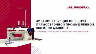 Видеоинструкция по сборке прямострочной промышленной швейной машины Aurora H3-L