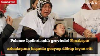 Polonez İşçileri açlık grevinde! Fenalaşan arkadaşının başında gözyaşı döküp isyan etti