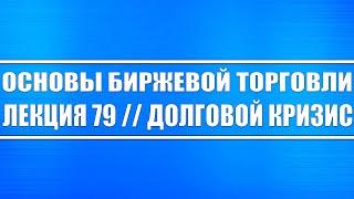 Основы биржевой торговли / Лекция 79. Долговой кризис и как на него реагирует фондовый рынок?