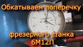  Обкатываем поперечные направляющие стола!!! фрезерного станка 6М12П