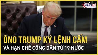 Nóng: Ông Trump chính thức ký lệnh cấm và hạn chế công dân từ 19 nước, trong đó có 1 nước châu Á