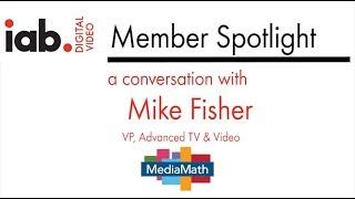 IAB Video Member Spotlight- Mike Fisher, Head of Advanced TV & Video - MediaMath