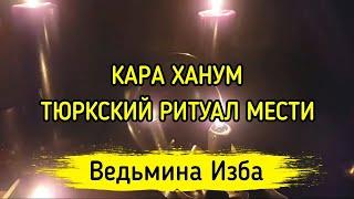 КАРА ХАНУМ ТЮРКСКИЙ РИТУАЛ МЕСТИ ДЛЯ ВСЕХ-"ВЕДЬМИНА ИЗБА"-ИНГА ХОСРОЕВА