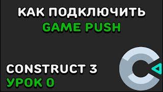 КАК СКАЧАТЬ И ПОДКЛЮЧИТЬ GAMEPUSH | Construct 2/3 | GamePush | Урок 0