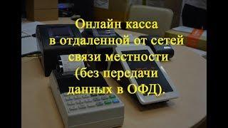 Онлайн касса в отдаленной от сетей связи местности (без передачи данных в ОФД).