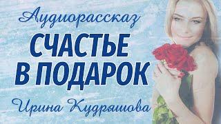 СЧАСТЬЕ В ПОДАРОК. Новый аудиорассказ. Ирина Кудряшова