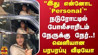 நடுரோட்டில் போலீசாரிடம் நேருக்கு நேர்..!"இது என்னோட Personal"..வெளியான பரபரப்பு வீடியோ..Tamil cinema