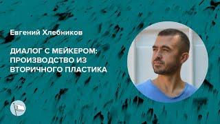 Евгений Хлебников – Диалог с мейкером: производство из вторичного пластика