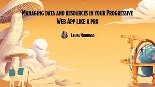 [DevFest Nantes 2022] Managing data and resources in your Progressive Web App like a pro