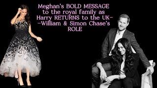 Meghan's BOLD MESSAGE to the royal family as Harry RETURNS to the UK--William & Simon Chase's ROLE