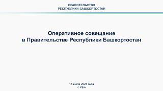 Оперативное совещание в Правительстве Республики Башкортостан: прямая трансляция 15 июля 2024 г.