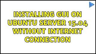 Ubuntu: Installing GUI on Ubuntu server 15.04 without internet connection